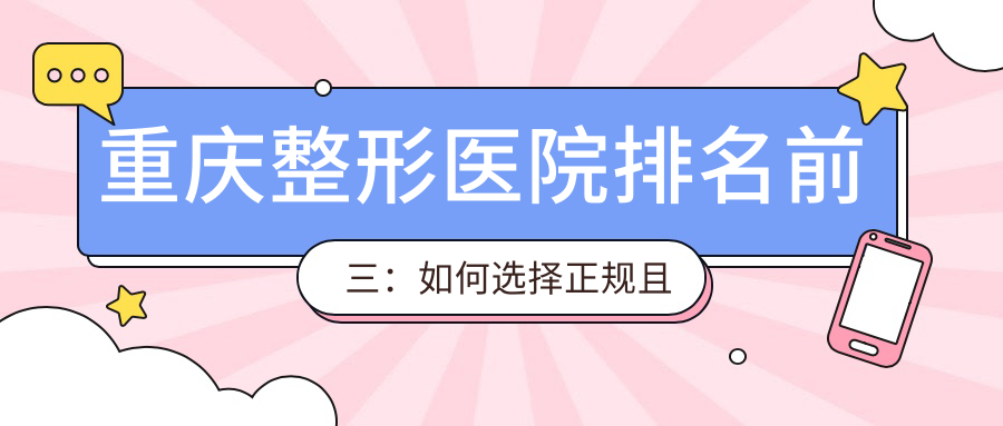 重庆整形医院排名前三:如何选择正规且最好的整形医院