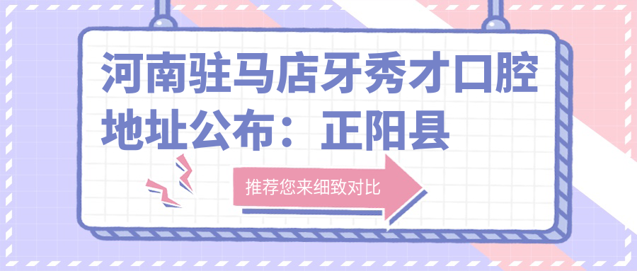 河南驻马店牙秀才口腔地址公布:正阳县中心街北段第二人民医院新院区北50米,含价格表和乘车路线