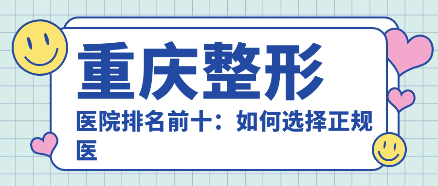 重庆整形医院排名前十:如何选择正规医院和专家?