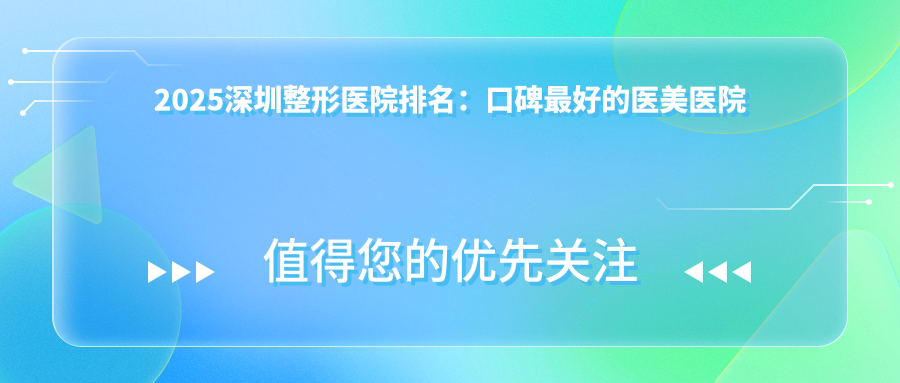 2025深圳整形医院排名:口碑最好的医美医院有哪些?
