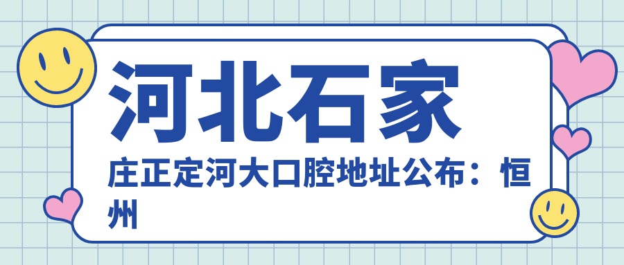 河北石家庄正定河大口腔地址公布：恒州南街正安花园智园13号，收藏价格表及乘车指南
