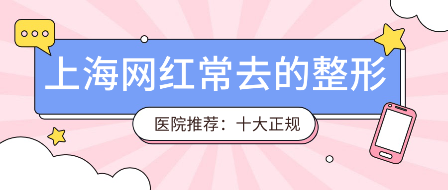 上海网红常去的整形医院推荐:十大正规整形医院排行榜
