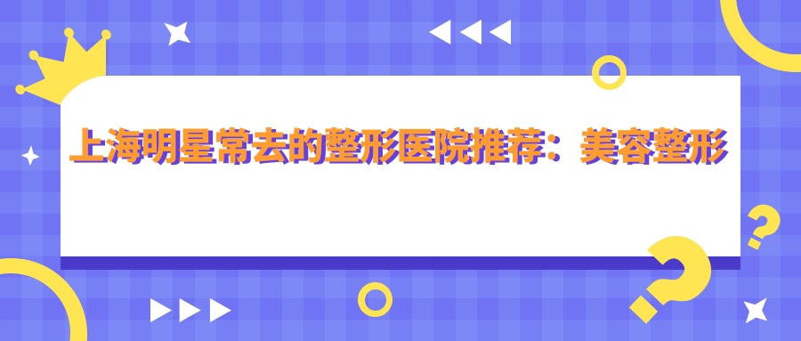 上海明星常去的整形医院推荐