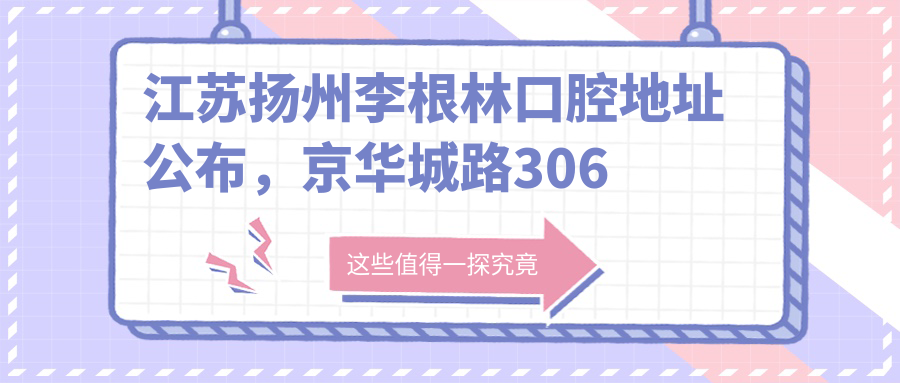 江苏扬州李根林口腔地址公布，京华城路306号，收藏最新价格表！