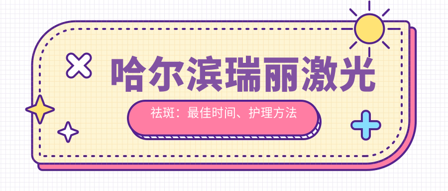 哈尔滨瑞丽激光祛斑的最佳时间及护理方法