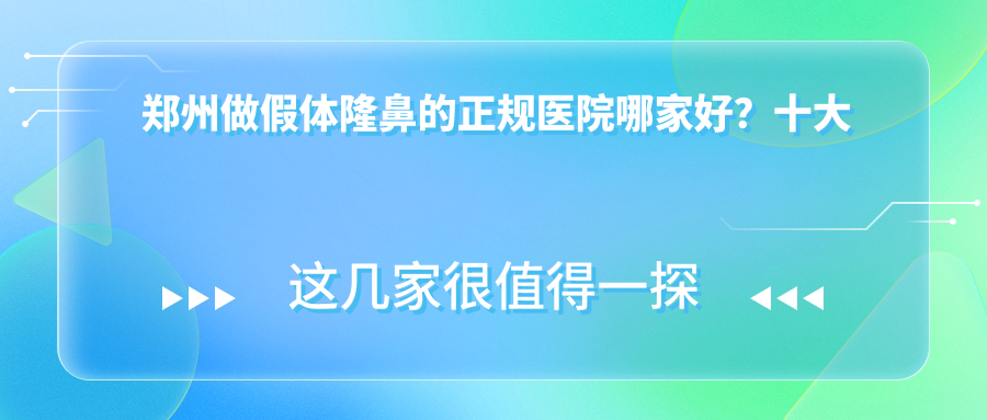 郑州做假体隆鼻的正规医院哪家好?十大硅胶隆鼻品牌推荐及价格指南