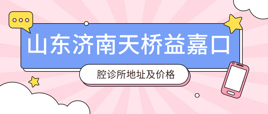 山东济南天桥益嘉口腔诊所地址及价格表公布,收藏此攻略轻松就诊