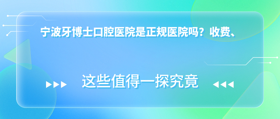 宁波牙博士口腔医院是正规医院吗?收费、地址、医生排名全揭秘
