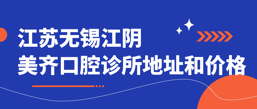 江苏无锡江阴美齐口腔诊所地址和价格表公布,内含乘车路线和联系方式!