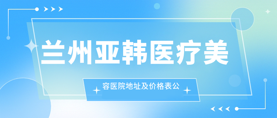 兰州亚韩医疗美容医院