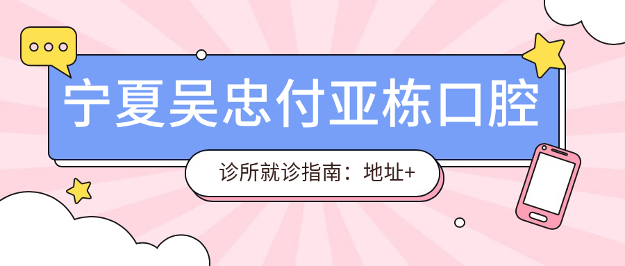 宁夏吴忠付亚栋口腔诊所就诊指南:地址+价格表+乘车路线