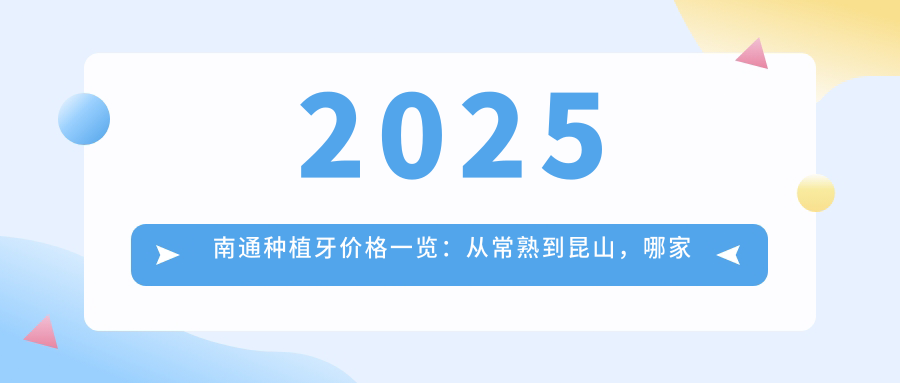 2025南通种植牙价格一览:从常熟到昆山,哪家医院性价比高?