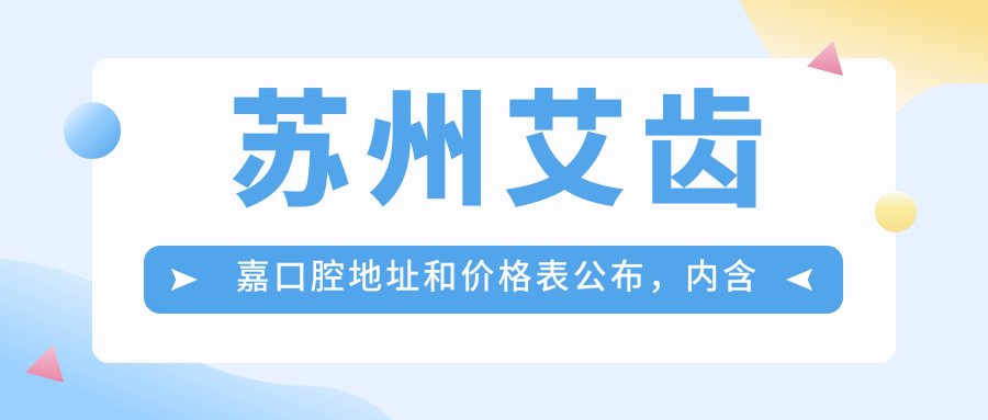苏州艾齿嘉口腔地址和价格表公布,内含交通指南和预约方式!