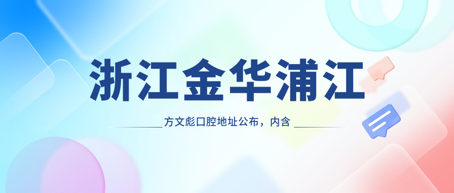 浙江金华浦江方文彪口腔地址公布,内含价格表及交通路线!