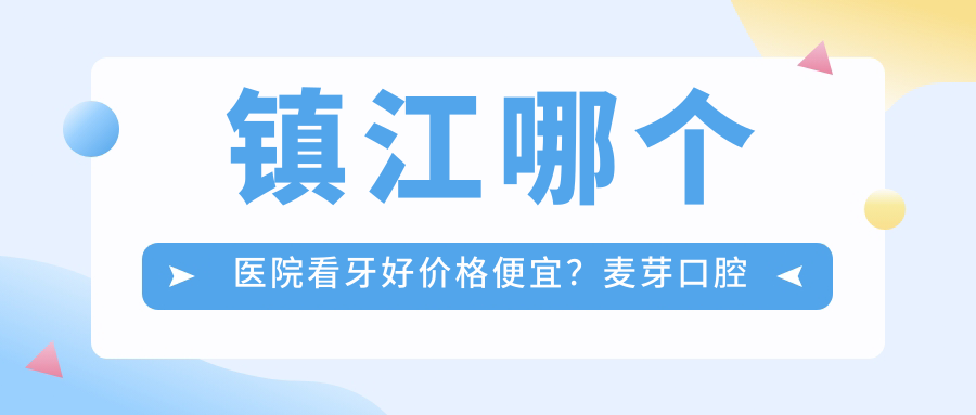 镇江哪个医院看牙好价格便宜?麦芽口腔收费价目表与康贝佳价格对比