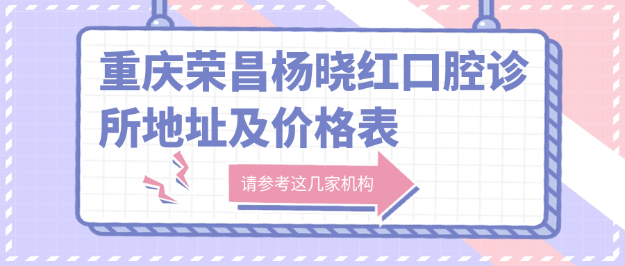 重庆荣昌杨晓红口腔诊所地址及价格表公布,包含交通信息及预约指南