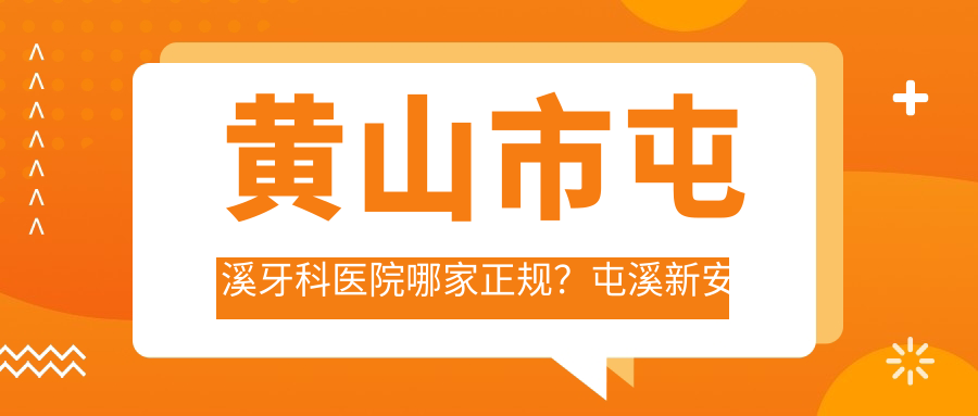 黄山市屯溪牙科医院哪家正规?屯溪新安牙科诊所电话号码及黄山市人民医院牙科介绍