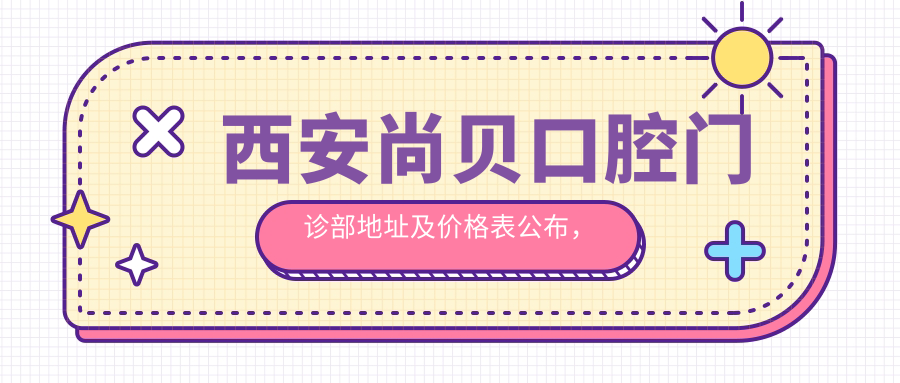 西安尚贝口腔门诊部地址及价格表公布,内含地铁路线和预约方式