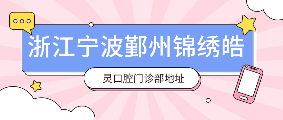 浙江宁波鄞州锦绣皓灵口腔门诊部地址及价格表公布,内含乘车路线和联系方式