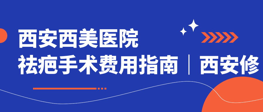 西安西美医院祛疤手术费用 西安西美医院祛疤手术费用