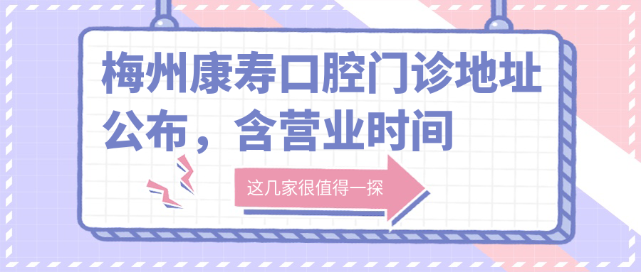 梅州康寿口腔门诊地址公布,含营业时间及预约方式!