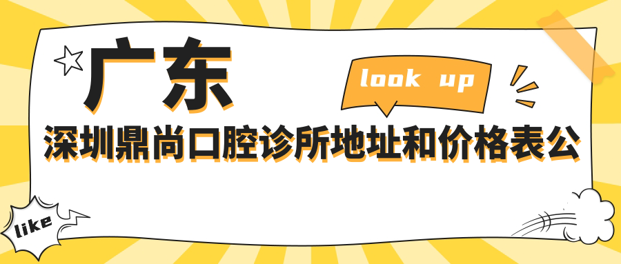 广东深圳鼎尚口腔诊所地址和价格表公布,内含地铁线路和预约方式!