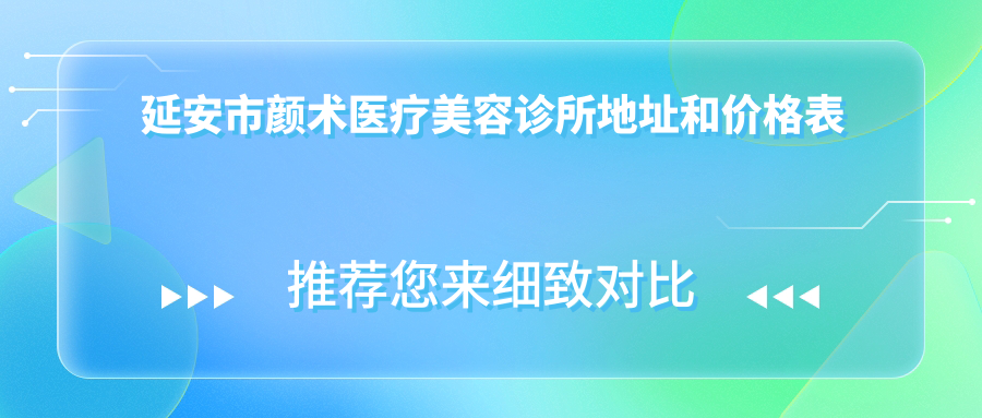 延安市颜术医疗美容诊所地址和价格表公布,含交通路线和预约方式!