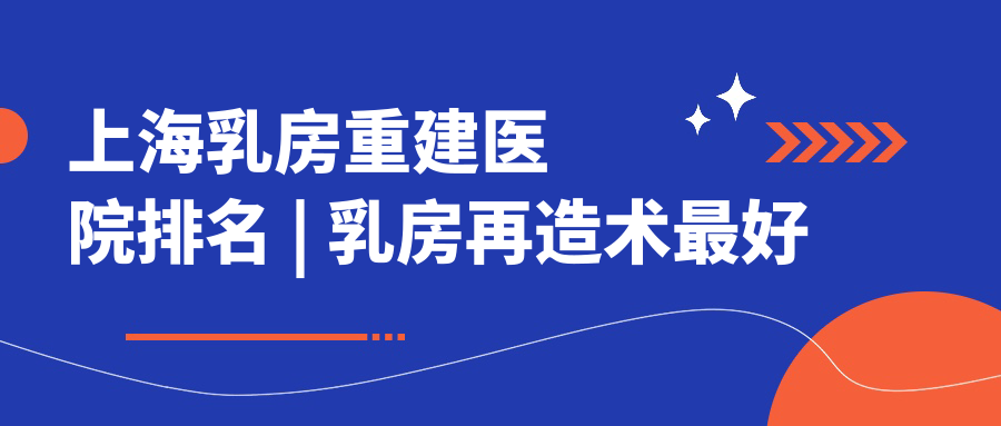 上海乳房重建医院排名 上海乳房重建医院排名