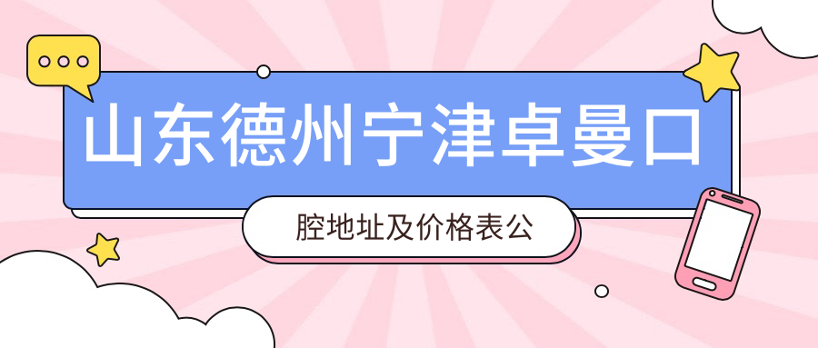 山东德州宁津卓曼口腔地址及价格表公布,含乘车路线和预约方式!
