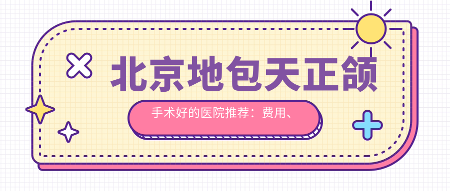 北京地包天正颌手术好的医院推荐：费用、风险、过程全解析