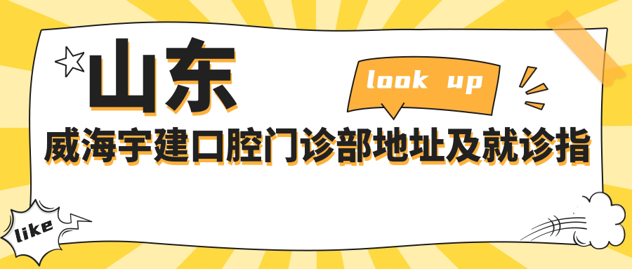 山东威海宇建口腔门诊部地址及就诊指南:文化西路66号,内含价格表