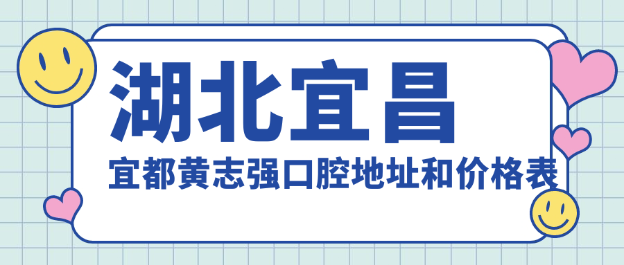 湖北宜昌宜都黄志强口腔地址和价格表公布,含公交路线和联系方式!