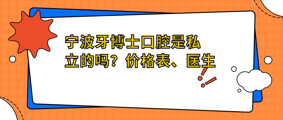 宁波牙博士口腔是私立的吗？价格表、医生推荐及口碑分析