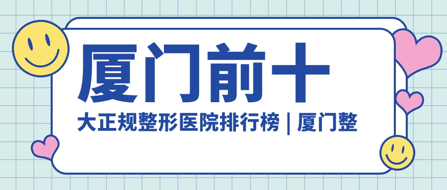 厦门前十大正规整形医院排行榜 | 厦门整形医院排名前三的 | 2025版整形医院指南