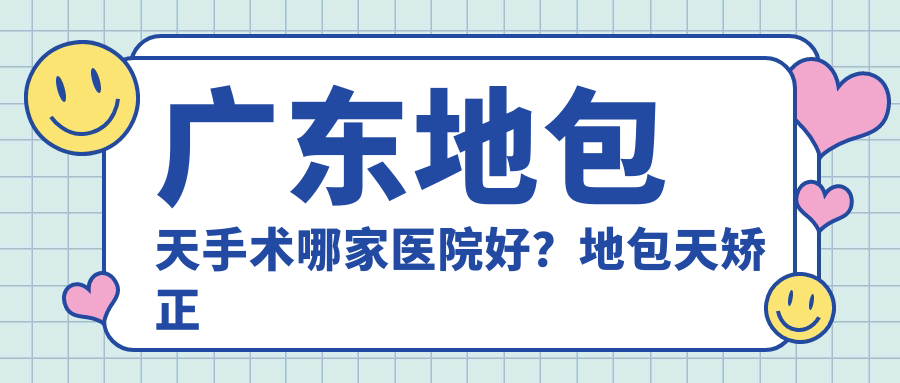 广东地包天手术哪家医院好？地包天矫正医院推荐及费用详解