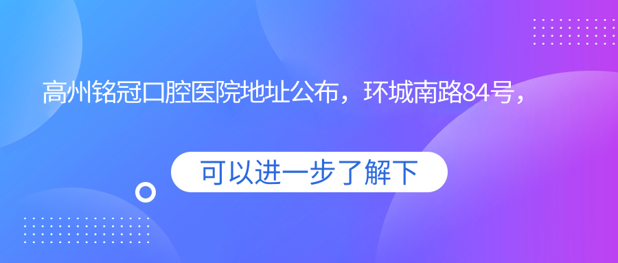 高州铭冠口腔医院地址公布,环城南路84号,含价格表和就诊指南