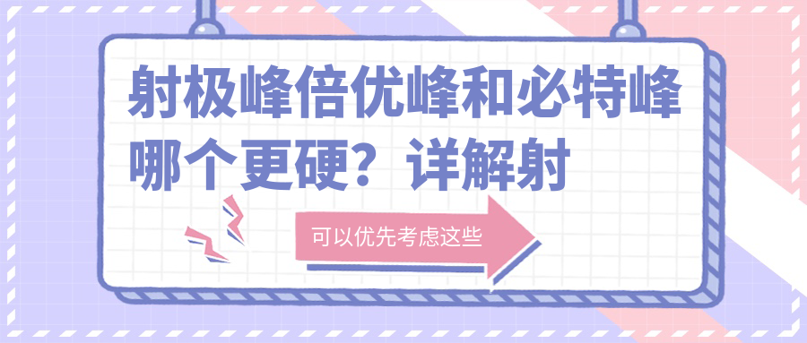 射极峰倍优峰和必特峰哪个更硬？详解射极峰与必特峰区别及优劣