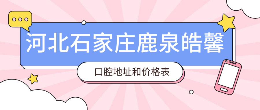 河北石家庄鹿泉皓馨口腔地址和价格表公布,含公交路线和预约方式!