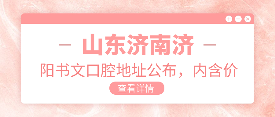 山东济南济阳书文口腔地址公布,内含价格表和乘车路线!