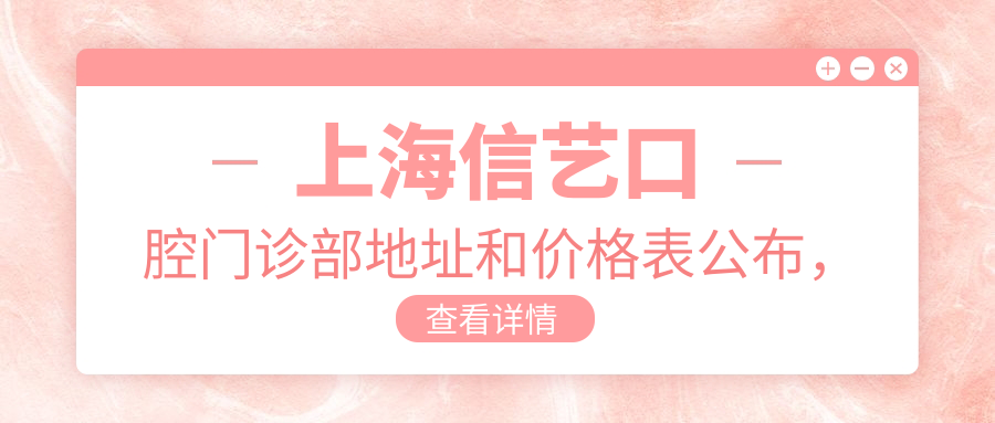上海信艺口腔门诊部地址和价格表公布，内含地铁路线和预约方式！
