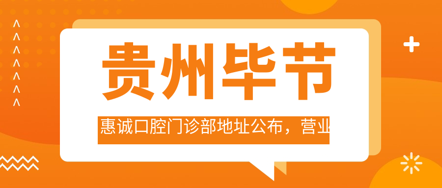 贵州毕节惠诚口腔门诊部地址公布,营业时间+价格表全解析!