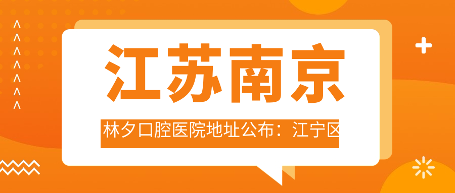 江苏南京林夕口腔医院地址公布:江宁区清水亭东路9号,内含价格表和交通指南