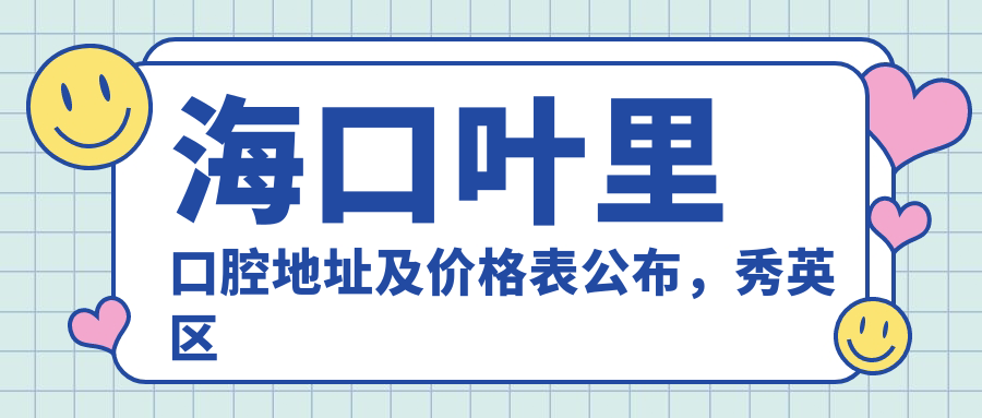 海口叶里口腔地址及价格表公布，秀英区业里村业里北街11区13号，内含乘车路线