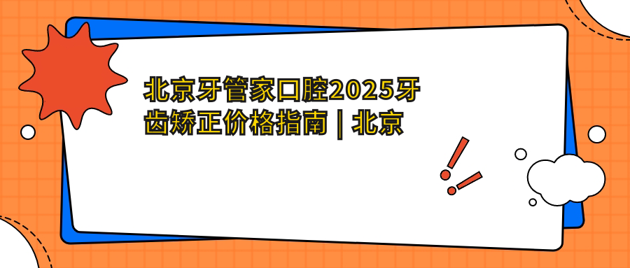 北京牙管家口腔牙齿矫正价格概览 北京牙管家口腔牙齿矫正价格概览