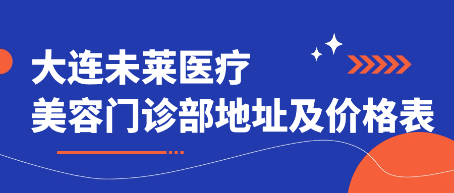 大连未莱医疗美容门诊部地址及价格表公布,内含乘车路线和预约方式