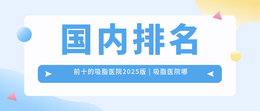 国内排名前十的吸脂医院 国内排名前十的吸脂医院
