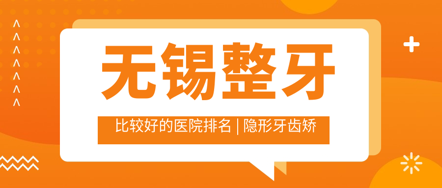 无锡整牙比较好的医院排名 无锡整牙比较好的医院排名