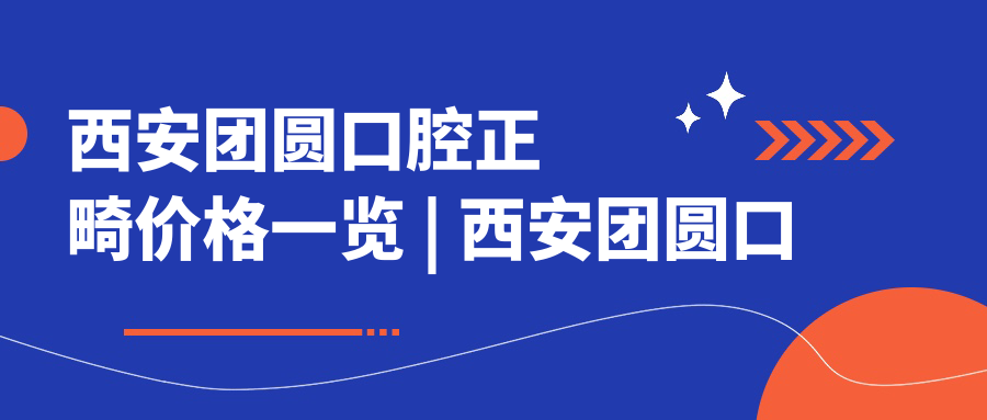 西安团圆口腔正畸价格表