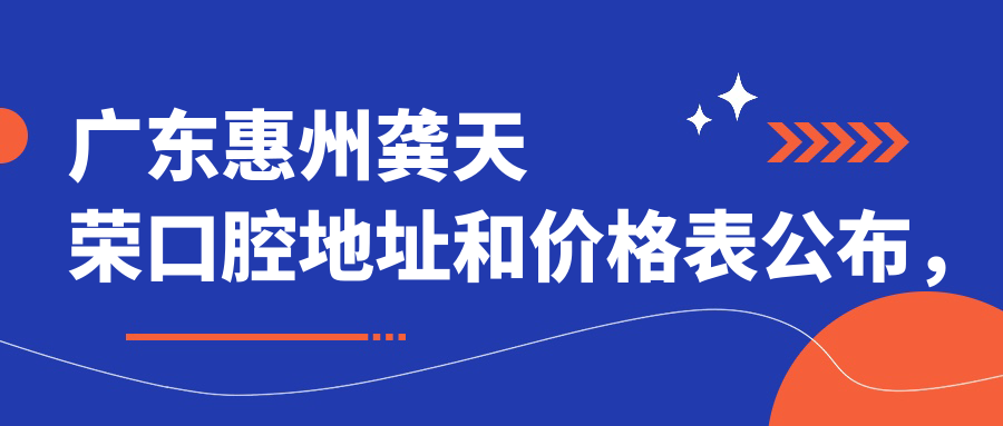 广东惠州龚天荣口腔地址和价格表公布，含乘车路线和预约方式！
