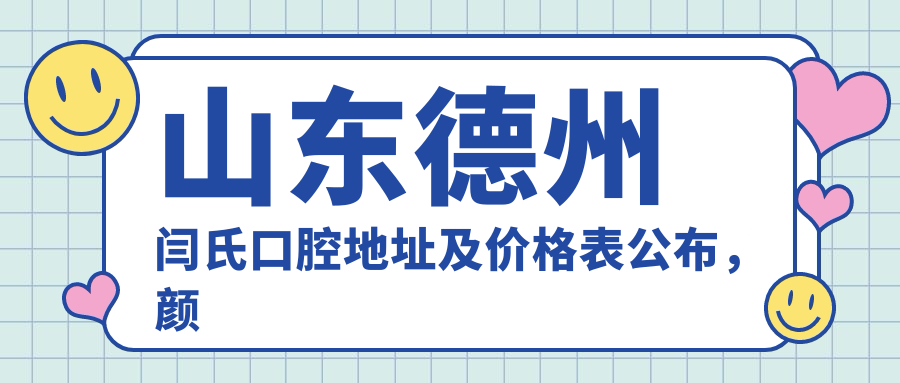 山东德州闫氏口腔地址及价格表公布，颜城街北段就诊指南